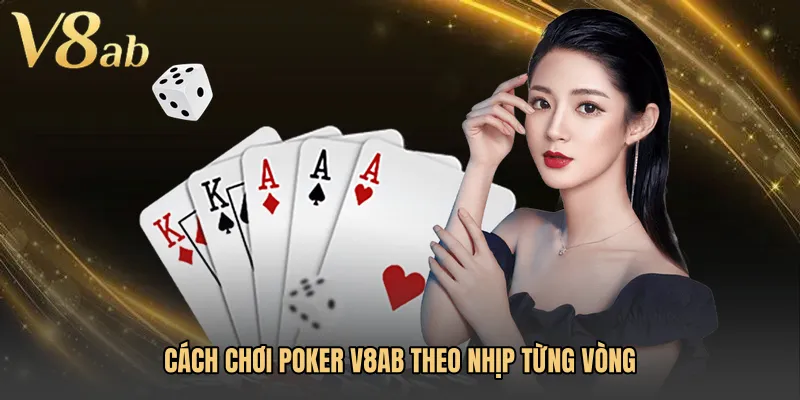 Cách chơi Poker V8AB theo nhịp từng vòng