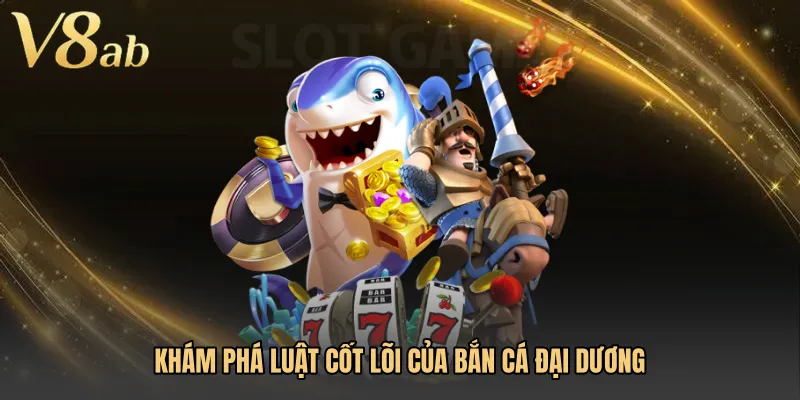 Khám phá luật cốt lõi của Bắn cá đại dương