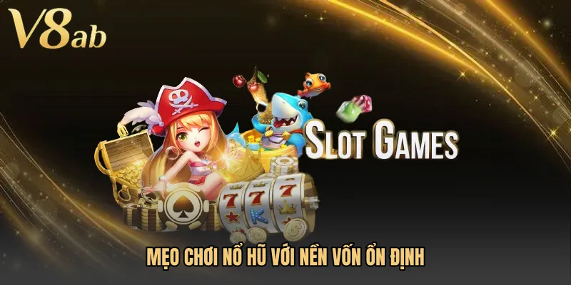 Mẹo chơi nổ hũ với nền vốn ổn định