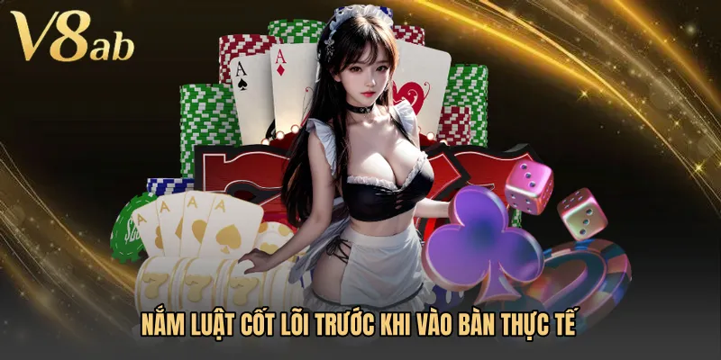 Nắm luật cốt lõi trước khi vào bàn thực tế