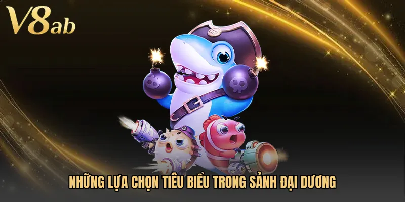 Những lựa chọn tiêu biểu trong sảnh đại dương